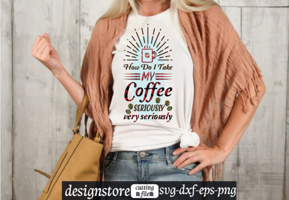 How Do I Take My Coffee Seriously Graphics for T-Shirt Designs