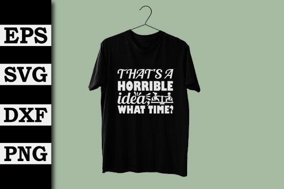That’s a Horrible Idea, What Time Graphics for T-Shirt Designs